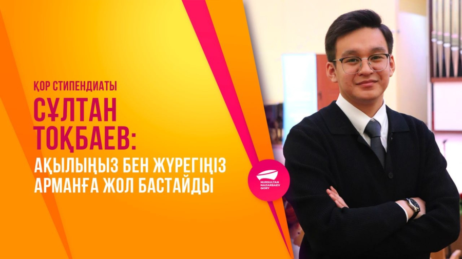  Қор стипендиаты Сұлтан Тоқбаев: Ақылыңыз бен жүрегіңіз арманға жол бастайды